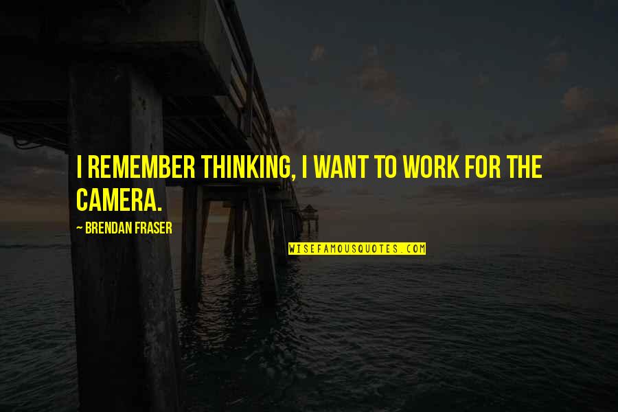 Camera Work Quotes By Brendan Fraser: I remember thinking, I want to work for