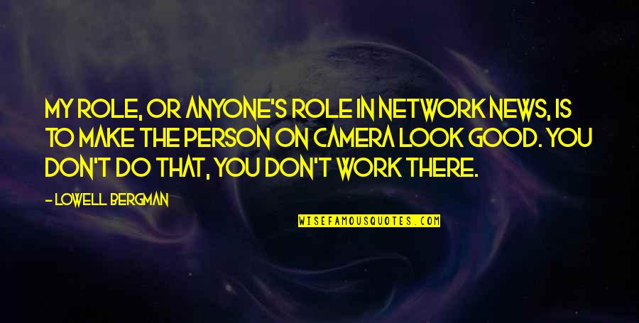 Camera Work Quotes By Lowell Bergman: My role, or anyone's role in network news,