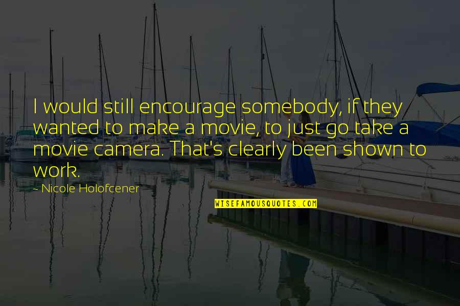 Camera Work Quotes By Nicole Holofcener: I would still encourage somebody, if they wanted