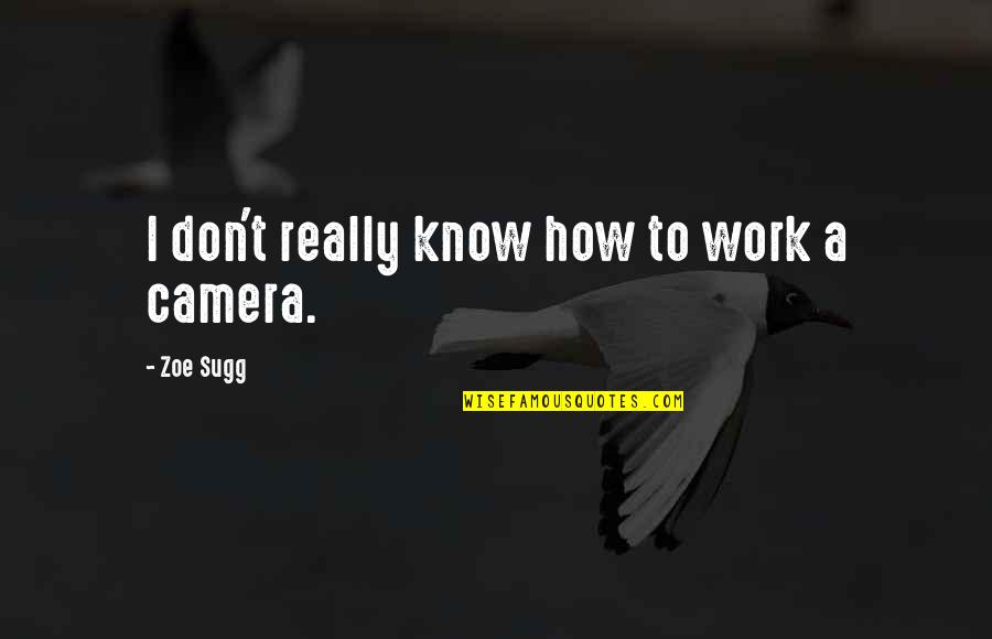 Camera Work Quotes By Zoe Sugg: I don't really know how to work a