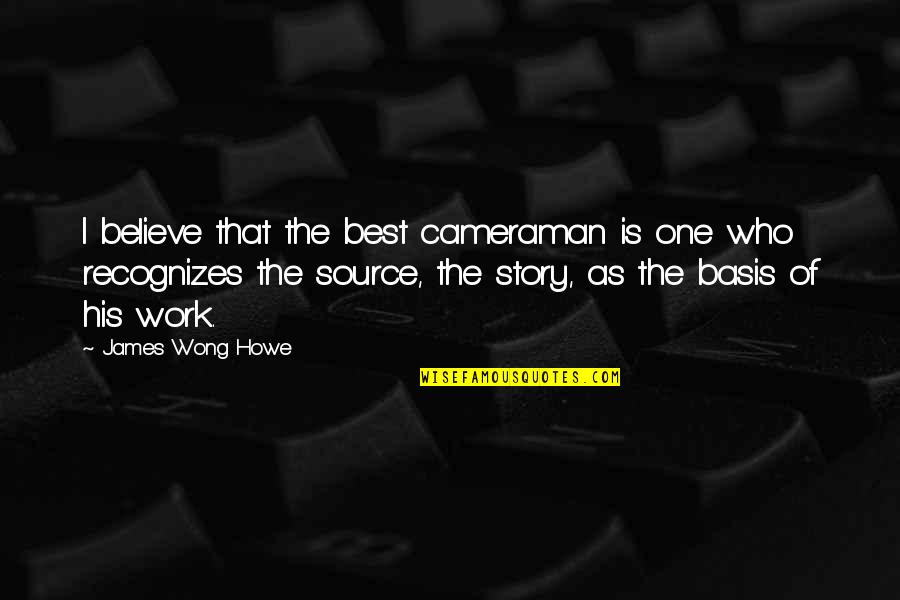 Cameraman Quotes By James Wong Howe: I believe that the best cameraman is one