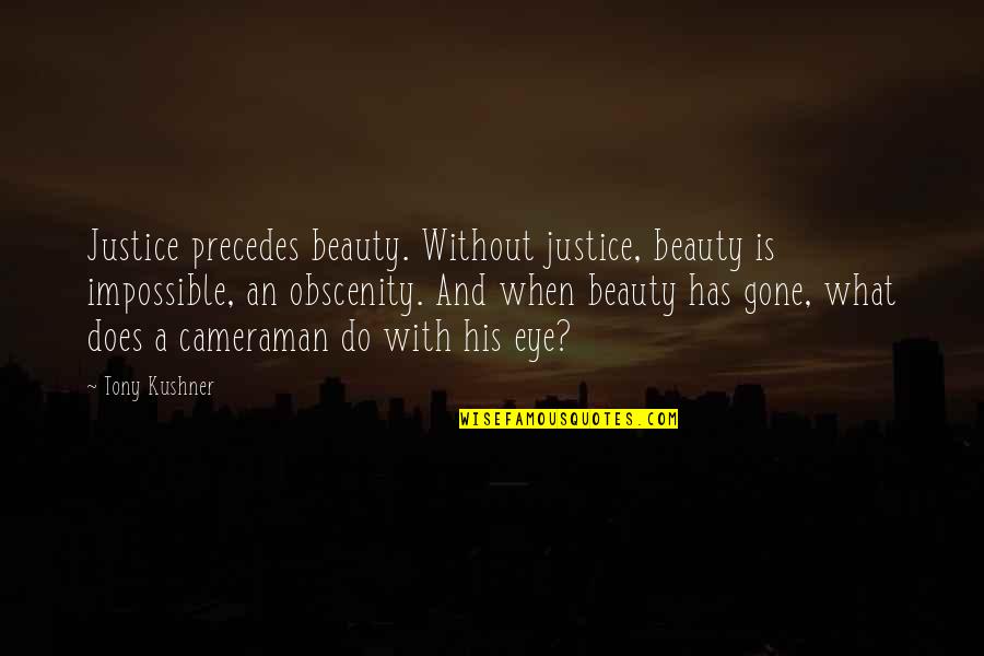 Cameraman Quotes By Tony Kushner: Justice precedes beauty. Without justice, beauty is impossible,