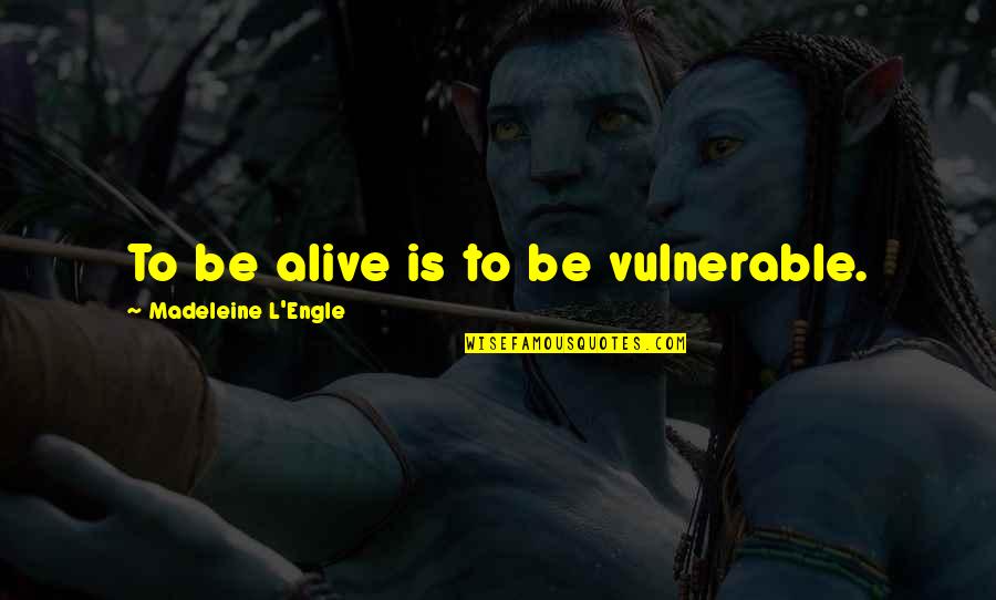 Camerapersons Quotes By Madeleine L'Engle: To be alive is to be vulnerable.