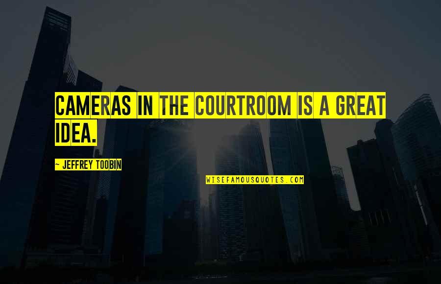 Cameras In The Courtroom Quotes By Jeffrey Toobin: Cameras in the courtroom is a great idea.