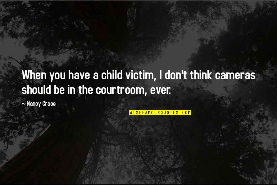 Cameras In The Courtroom Quotes By Nancy Grace: When you have a child victim, I don't