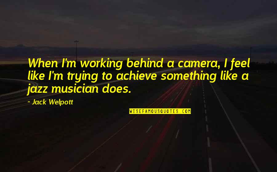 Cameras Quotes By Jack Welpott: When I'm working behind a camera, I feel Cameras Quotes By Jack Welpott: When I'm working behind a camera, I feel