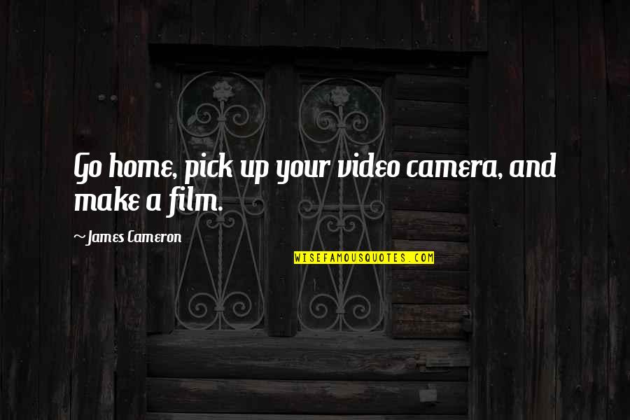 Cameras Quotes By James Cameron: Go home, pick up your video camera, and