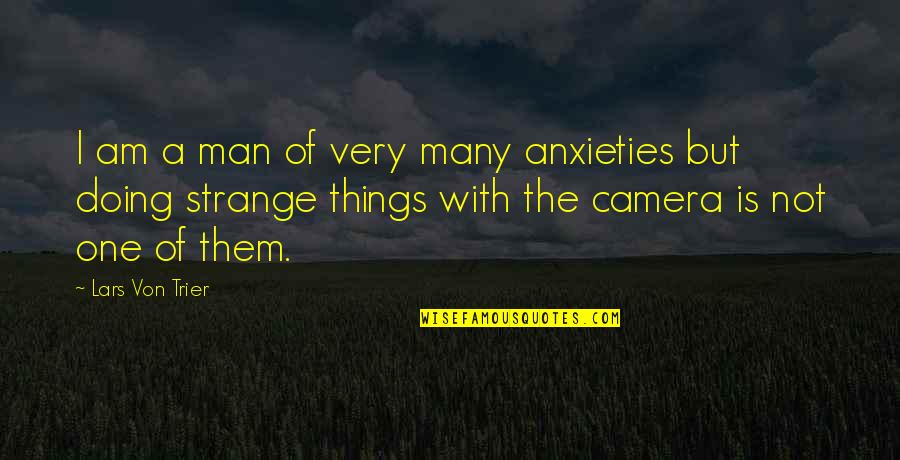 Cameras Quotes By Lars Von Trier: I am a man of very many anxieties Cameras Quotes By Lars Von Trier: I am a man of very many anxieties