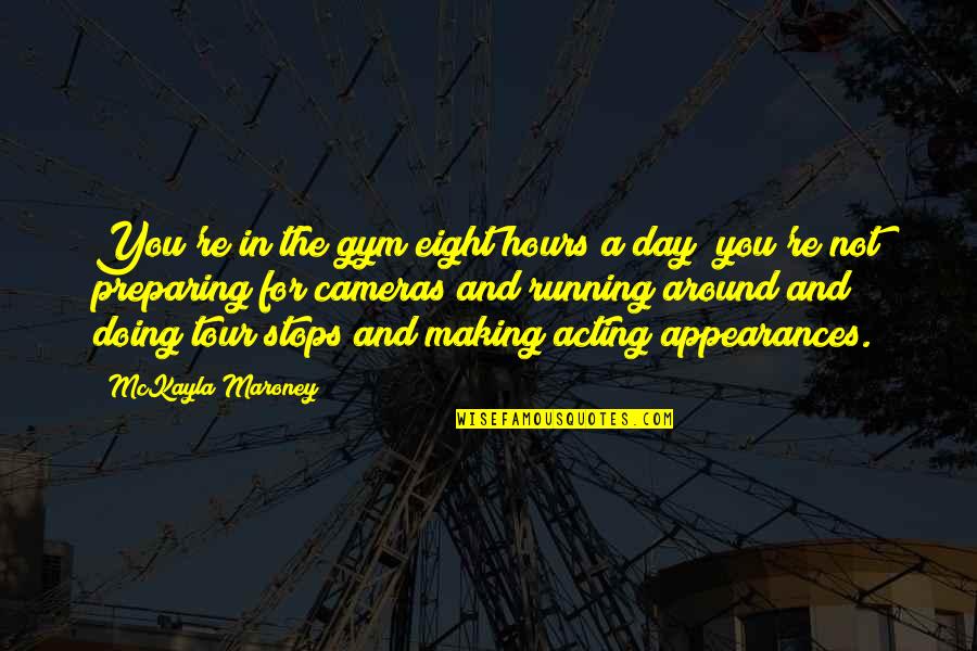 Cameras Quotes By McKayla Maroney: You're in the gym eight hours a day;
