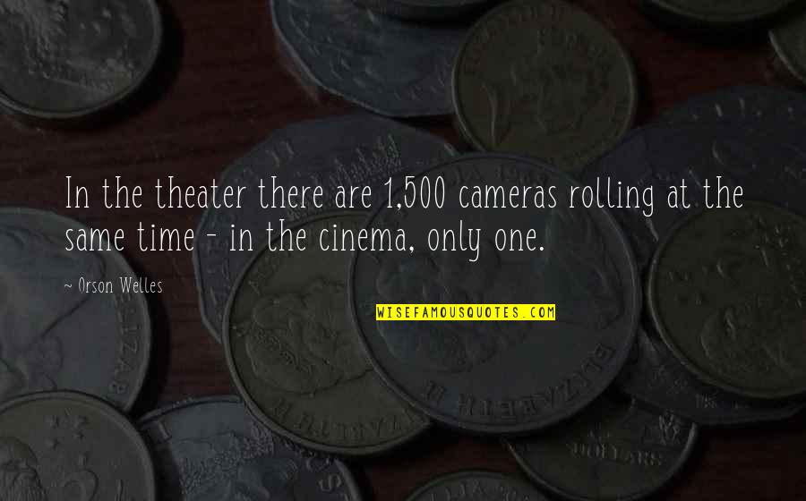 Cameras Quotes By Orson Welles: In the theater there are 1,500 cameras rolling