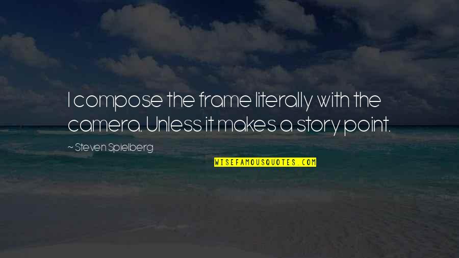 Cameras Quotes By Steven Spielberg: I compose the frame literally with the camera.