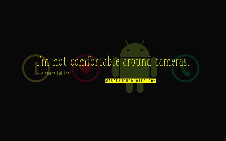 Cameras Quotes By Suzanne Collins: I'm not comfortable around cameras.