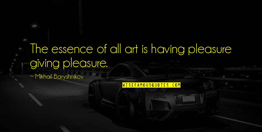Camerini Sfilata Quotes By Mikhail Baryshnikov: The essence of all art is having pleasure Camerini Sfilata Quotes By Mikhail Baryshnikov: The essence of all art is having pleasure