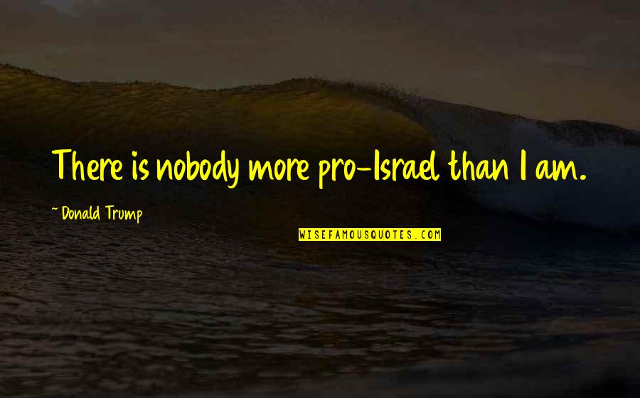 Camerlengo Angels Quotes By Donald Trump: There is nobody more pro-Israel than I am.