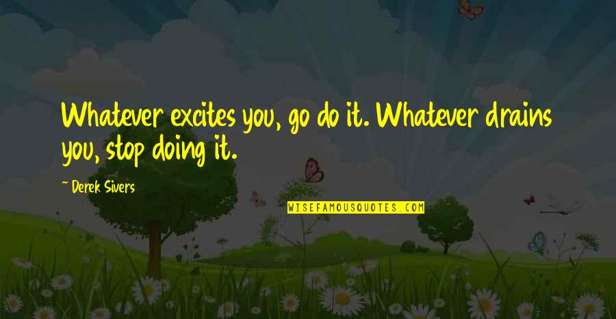 Camerlengo Law Quotes By Derek Sivers: Whatever excites you, go do it. Whatever drains