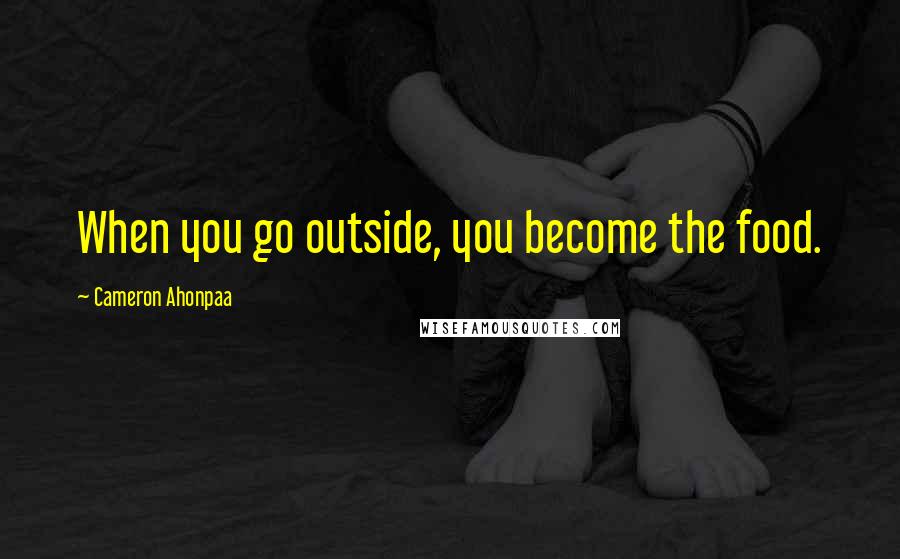 Cameron Ahonpaa quotes: When you go outside, you become the food.