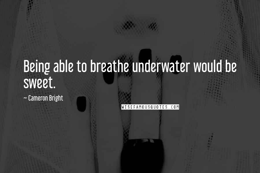 Cameron Bright quotes: Being able to breathe underwater would be sweet.