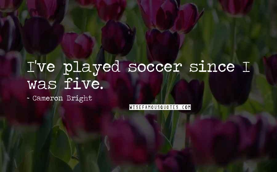 Cameron Bright quotes: I've played soccer since I was five.
