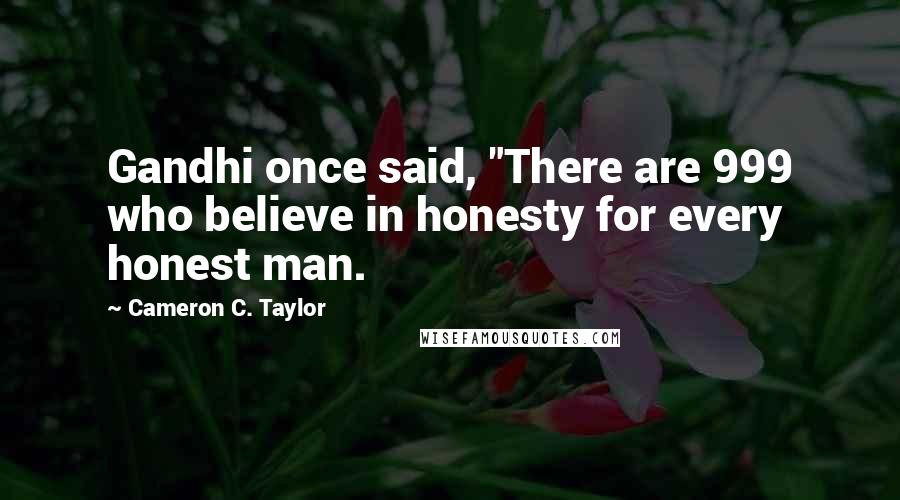 Cameron C. Taylor quotes: Gandhi once said, "There are 999 who believe in honesty for every honest man.