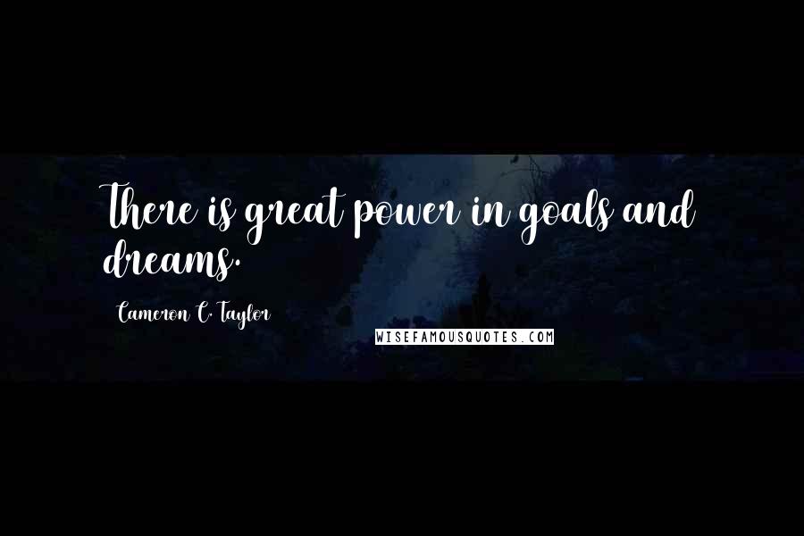 Cameron C. Taylor quotes: There is great power in goals and dreams.