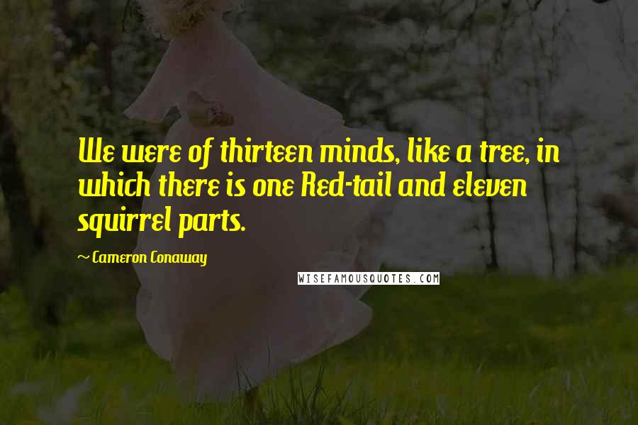 Cameron Conaway quotes: We were of thirteen minds, like a tree, in which there is one Red-tail and eleven squirrel parts.