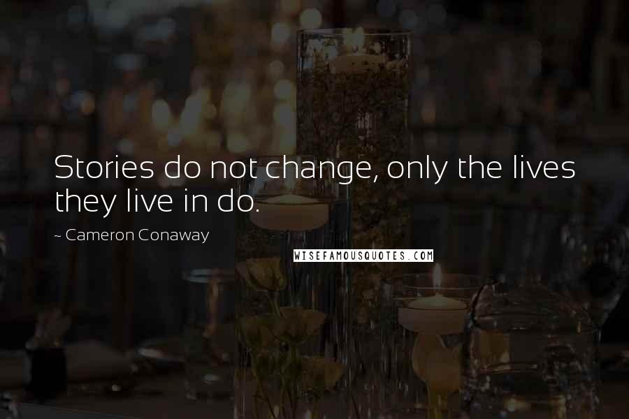 Cameron Conaway quotes: Stories do not change, only the lives they live in do.