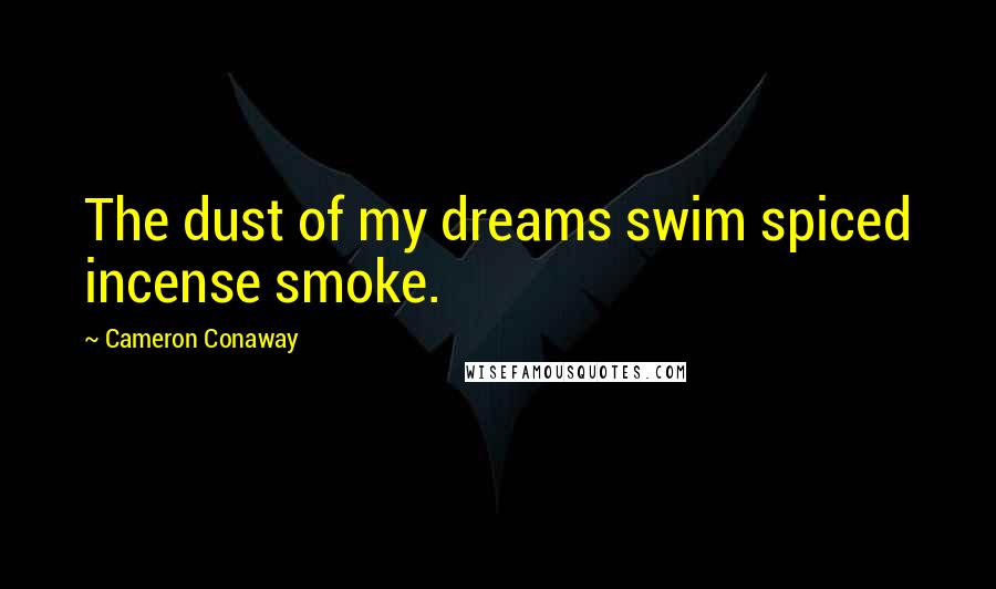 Cameron Conaway quotes: The dust of my dreams swim spiced incense smoke.