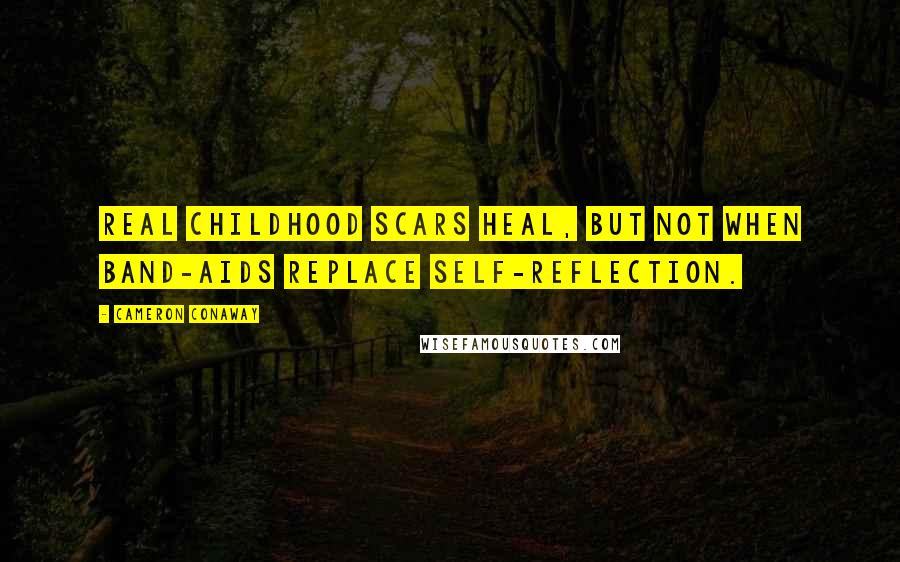 Cameron Conaway quotes: Real childhood scars heal, but not when band-aids replace self-reflection.