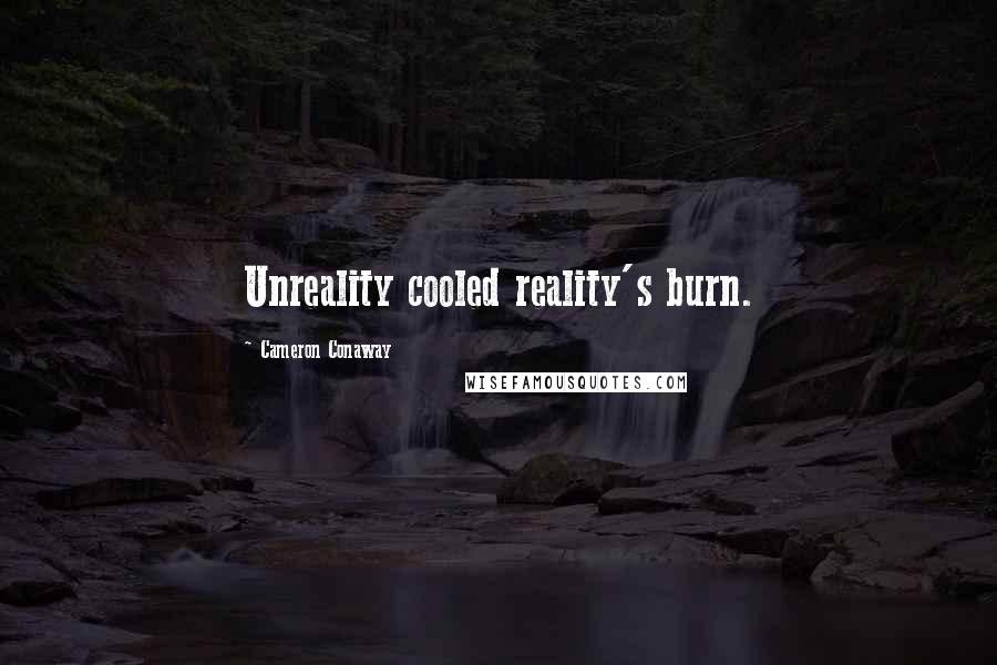 Cameron Conaway quotes: Unreality cooled reality's burn.