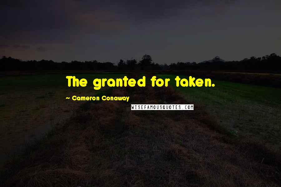 Cameron Conaway quotes: The granted for taken.