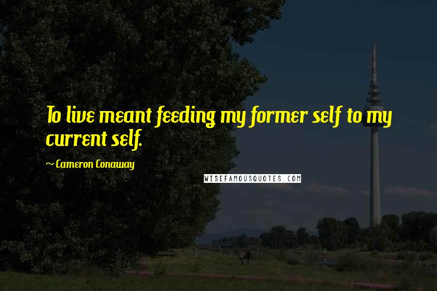 Cameron Conaway quotes: To live meant feeding my former self to my current self.