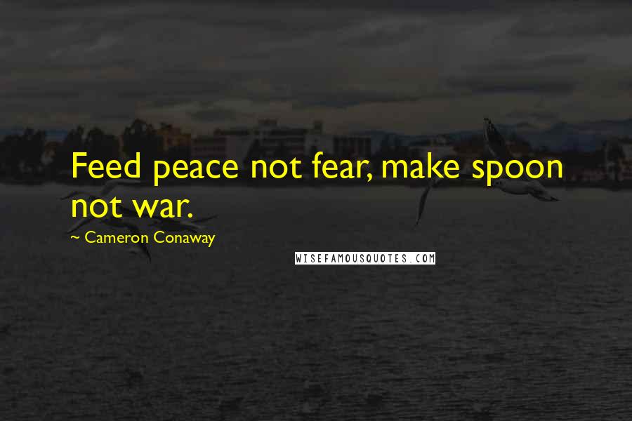 Cameron Conaway quotes: Feed peace not fear, make spoon not war.