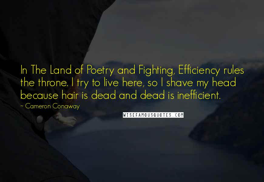 Cameron Conaway quotes: In The Land of Poetry and Fighting, Efficiency rules the throne. I try to live here, so I shave my head because hair is dead and dead is inefficient.