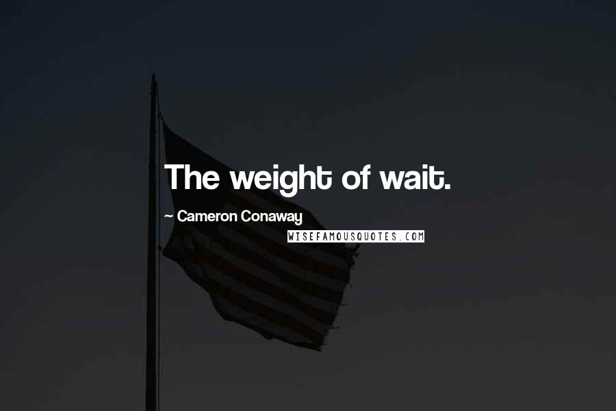 Cameron Conaway quotes: The weight of wait.