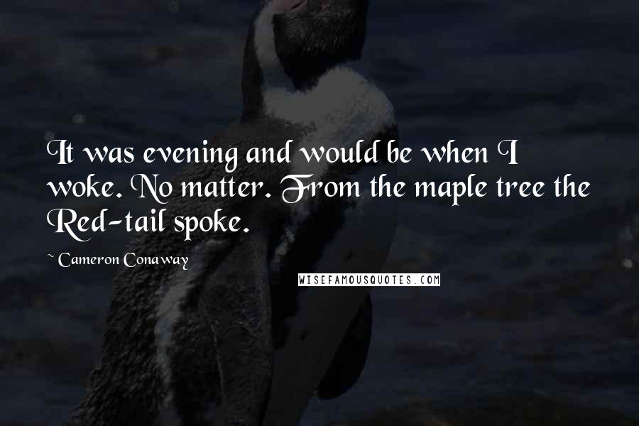 Cameron Conaway quotes: It was evening and would be when I woke. No matter. From the maple tree the Red-tail spoke.