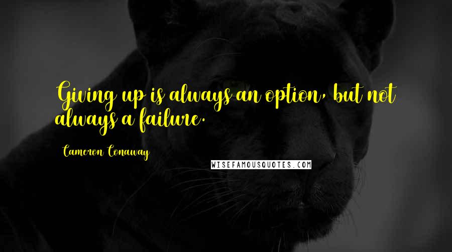 Cameron Conaway quotes: Giving up is always an option, but not always a failure.