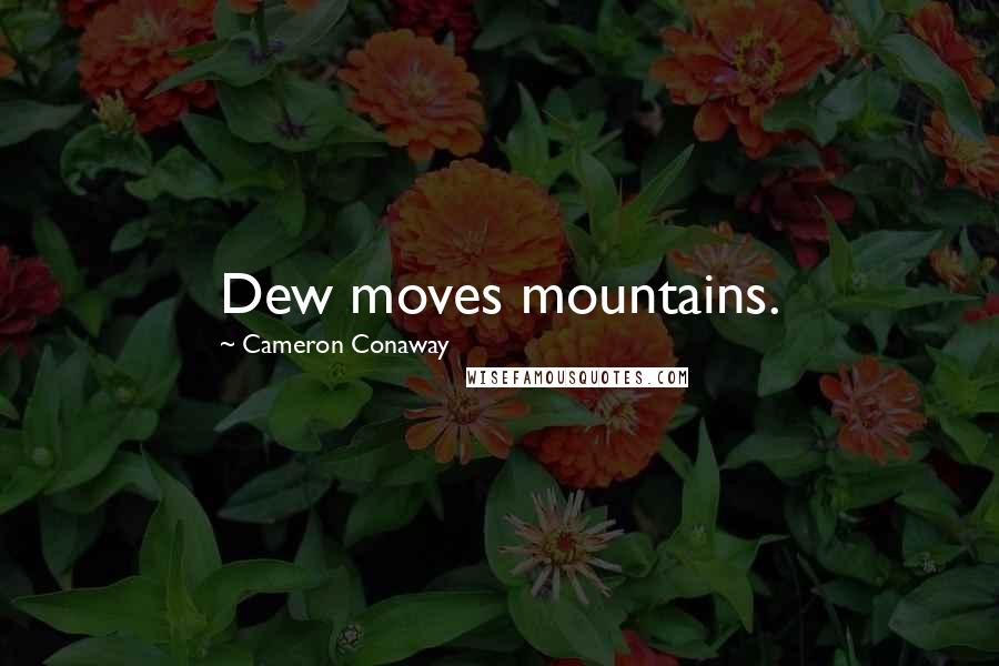 Cameron Conaway quotes: Dew moves mountains.