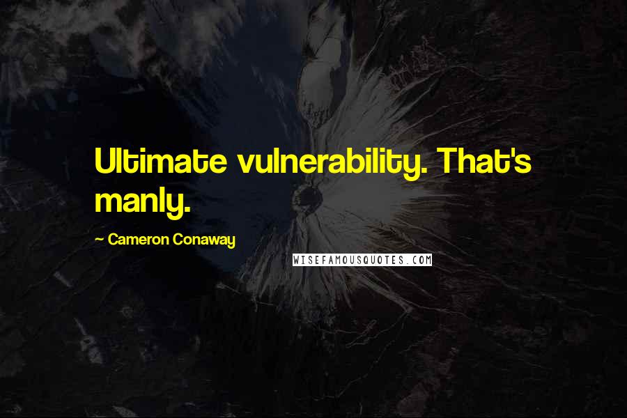 Cameron Conaway quotes: Ultimate vulnerability. That's manly.
