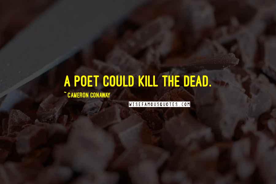 Cameron Conaway quotes: A poet could kill the dead.