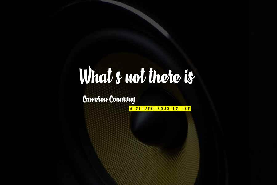 Cameron Conaway Quotes By Cameron Conaway: What's not there is. Cameron Conaway Quotes By Cameron Conaway: What's not there is.
