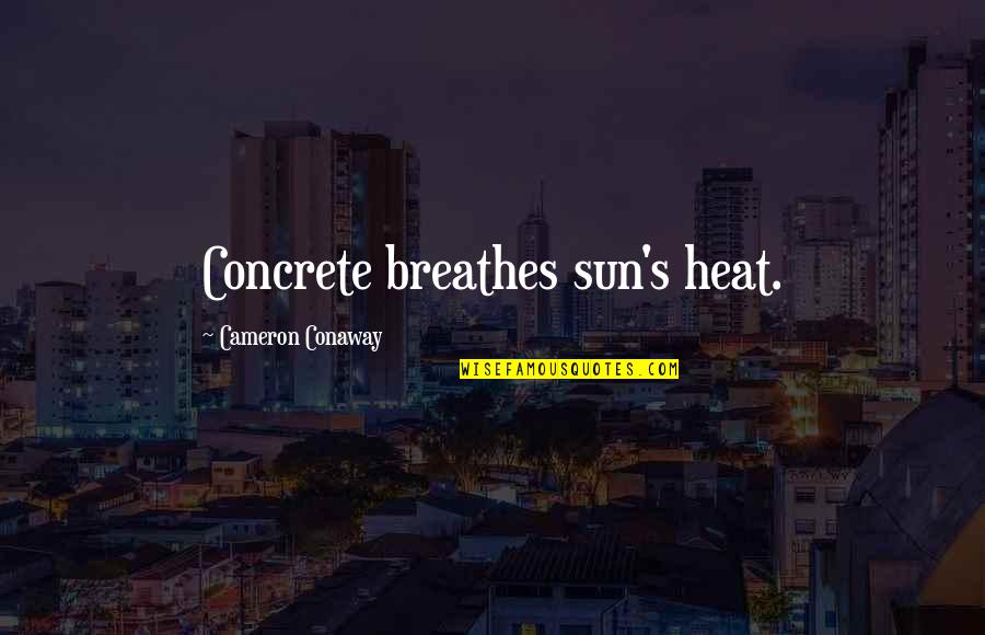 Cameron Conaway Quotes By Cameron Conaway: Concrete breathes sun's heat. Cameron Conaway Quotes By Cameron Conaway: Concrete breathes sun's heat.