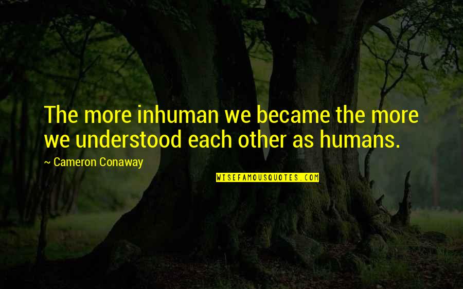 Cameron Conaway Quotes By Cameron Conaway: The more inhuman we became the more we Cameron Conaway Quotes By Cameron Conaway: The more inhuman we became the more we