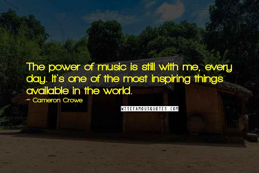 Cameron Crowe quotes: The power of music is still with me, every day. It's one of the most inspiring things available in the world.