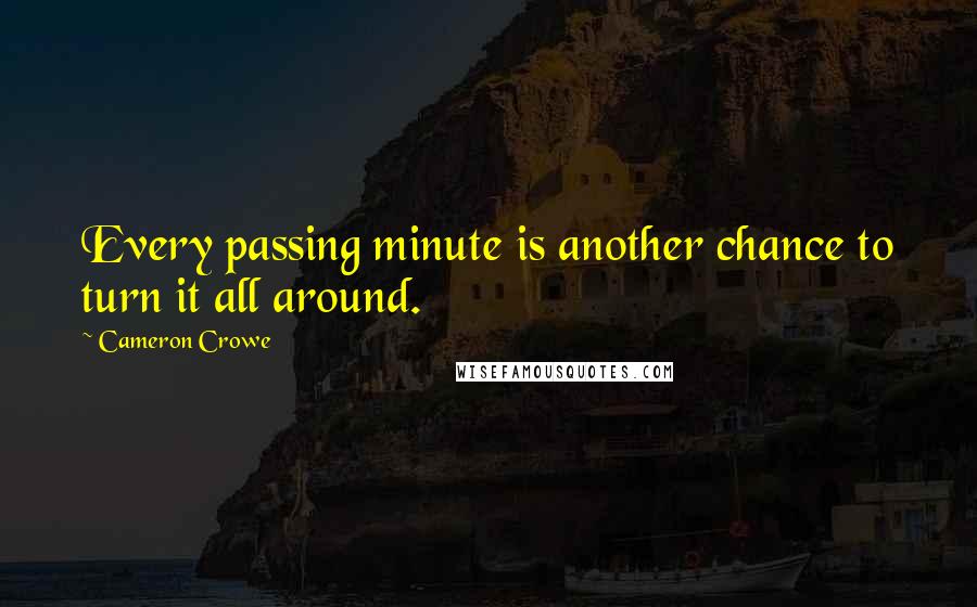 Cameron Crowe quotes: Every passing minute is another chance to turn it all around.