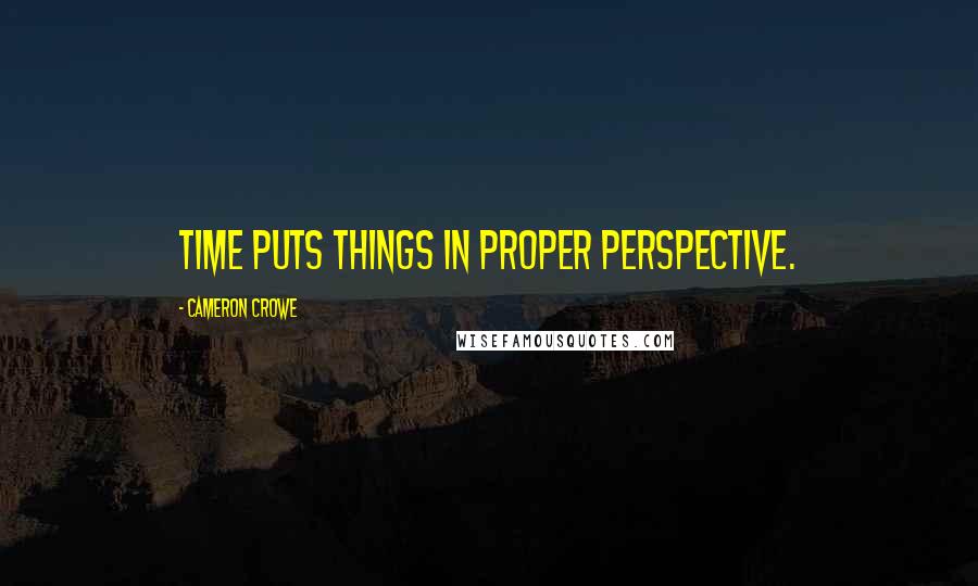 Cameron Crowe quotes: Time puts things in proper perspective.