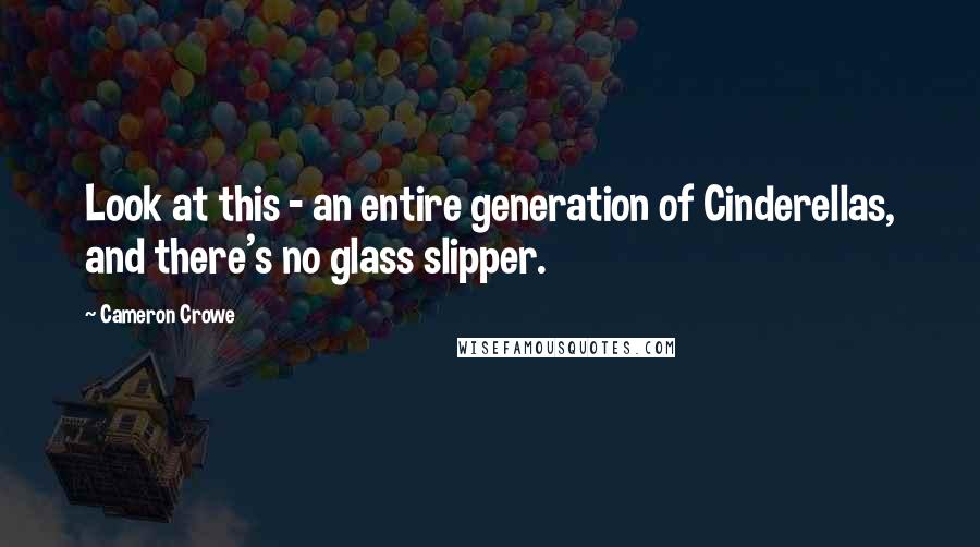 Cameron Crowe quotes: Look at this - an entire generation of Cinderellas, and there's no glass slipper.