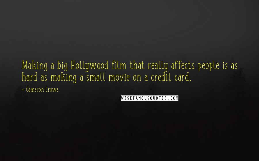Cameron Crowe quotes: Making a big Hollywood film that really affects people is as hard as making a small movie on a credit card.