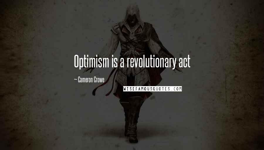 Cameron Crowe quotes: Optimism is a revolutionary act