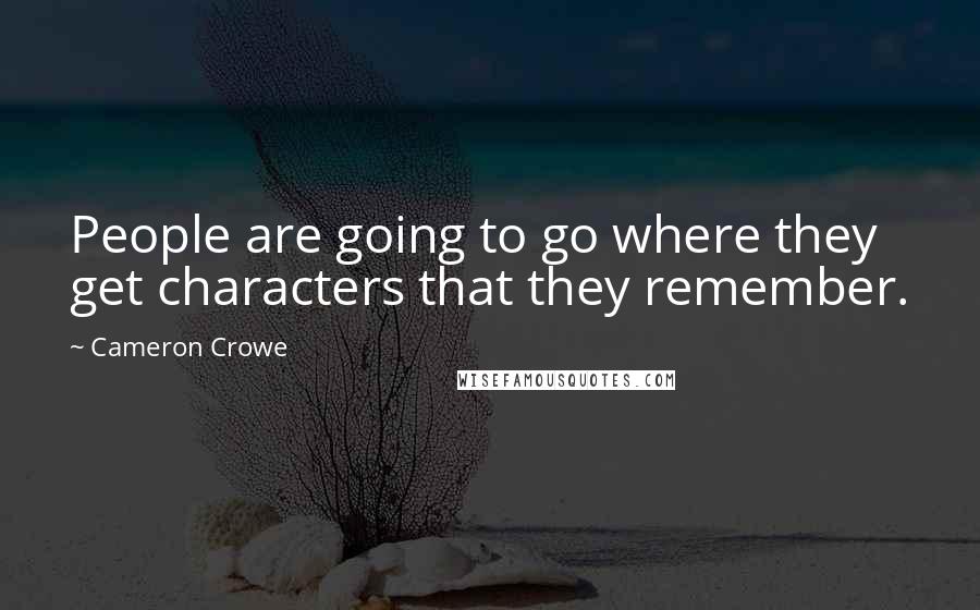 Cameron Crowe quotes: People are going to go where they get characters that they remember.