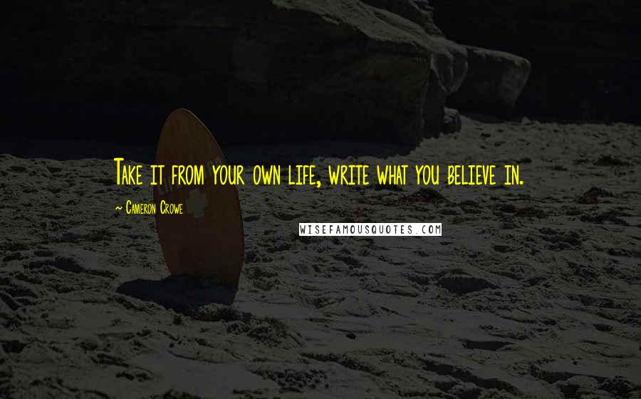 Cameron Crowe quotes: Take it from your own life, write what you believe in.